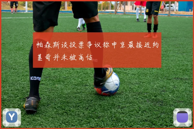 帕森斯谈投票争议称申京最接近约基奇并未被高估