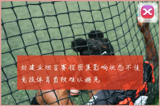 刘建业坦言赛程密集影响状态不佳竞技体育首败难以避免