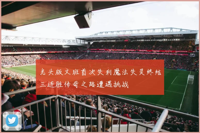 光头版文班首次失利魔法失灵终结三连胜传奇之路遭遇挑战