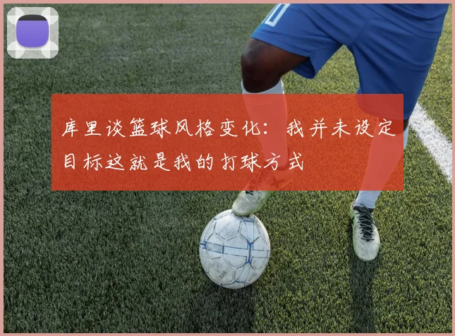 库里谈篮球风格变化：我并未设定目标这就是我的打球方式