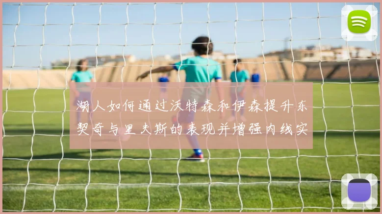 湖人如何通过沃特森和伊森提升东契奇与里夫斯的表现并增强内线实力