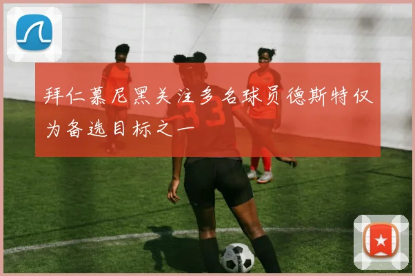 拜仁慕尼黑关注多名球员德斯特仅为备选目标之一
