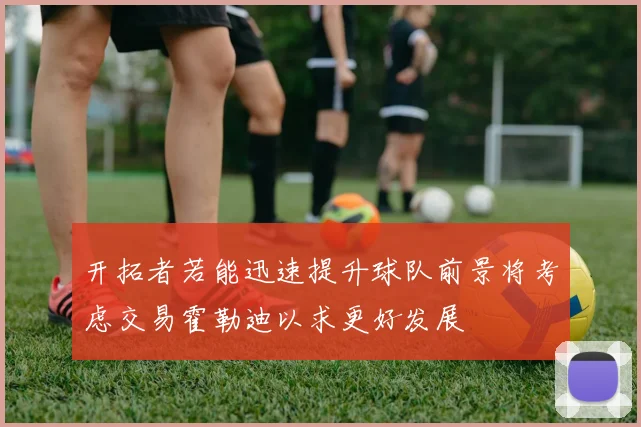 开拓者若能迅速提升球队前景将考虑交易霍勒迪以求更好发展