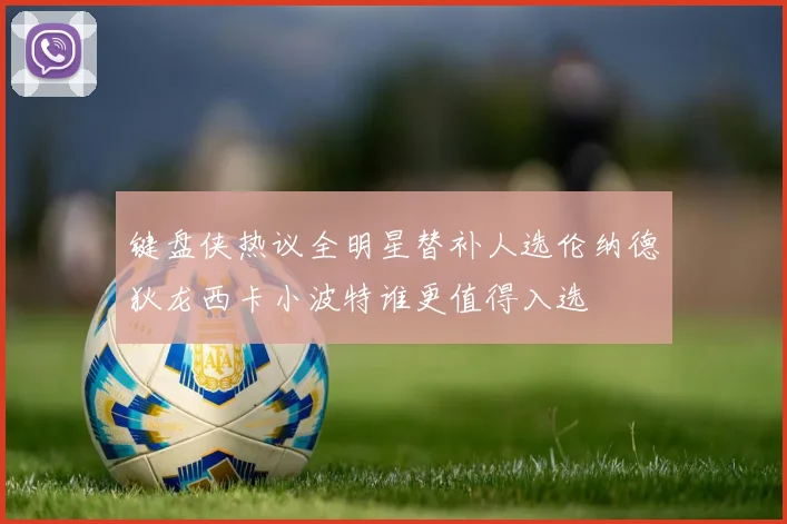 键盘侠热议全明星替补人选伦纳德狄龙西卡小波特谁更值得入选