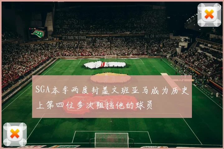 SGA本季两度封盖文班亚马成为历史上第四位多次阻挡他的球员