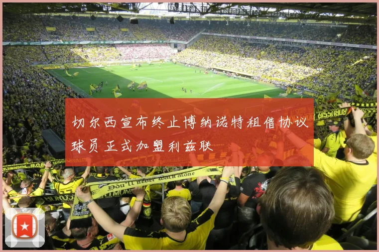 切尔西宣布终止博纳诺特租借协议球员正式加盟利兹联